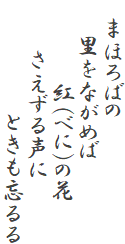 　まほろばの
　　里をながめば
　　　　　紅（べに）の花
　　　さえずる声に
　　　　　　　ときも忘るる