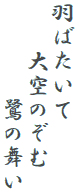 羽ばたいて
　　大空のぞむ
　　　　鷺の舞い