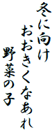 冬に向け
　　おおきくなあれ
　　　　野菜の子