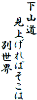 下山道
　　見上げればそこは
　　　　　別世界