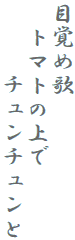 目覚め歌
　トマトの上で
　　　チュンチュンと